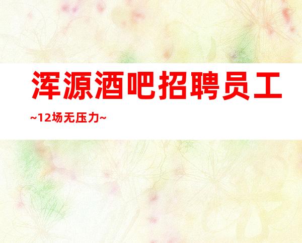 浑源酒吧招聘员工~12场无压力~这里是的