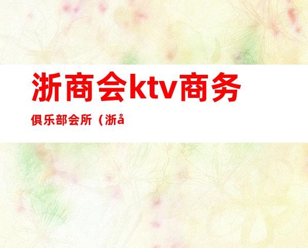 浙商会ktv商务俱乐部会所(浙商国际娱乐会所)
