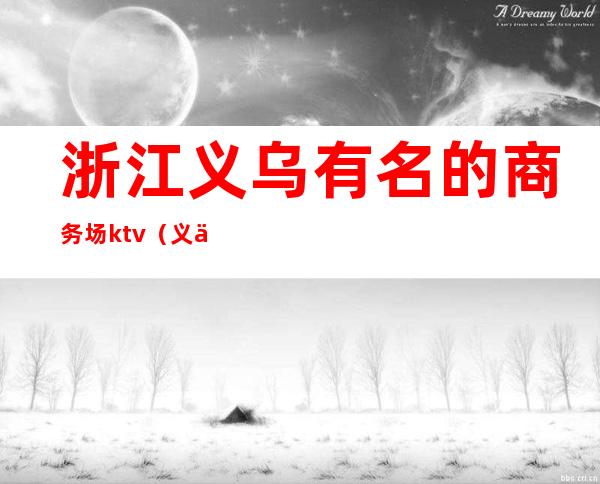 浙江义乌有名的商务场ktv(义乌高端商场)