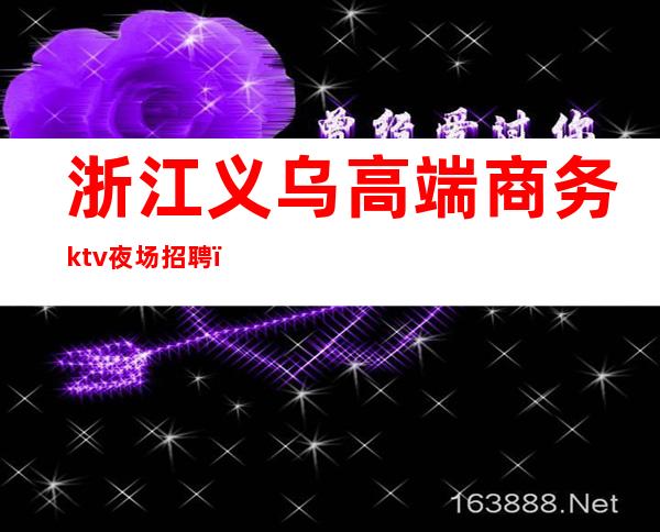 浙江义乌高端商务ktv夜场招聘(义乌高端ktv招聘模特)
