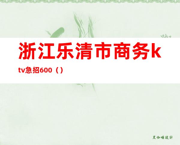 浙江乐清市商务ktv急招600()