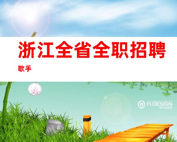 浙江全省全职招聘歌手