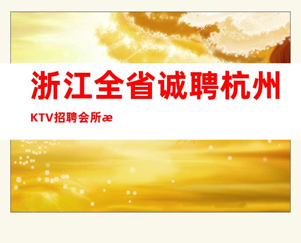 浙江全省诚聘杭州KTV招聘会所服务员