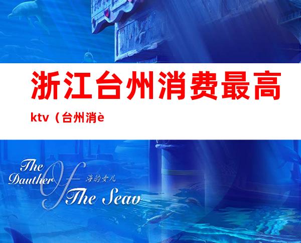 浙江台州消费最高ktv(台州消费最高的地方)