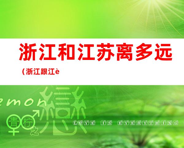 浙江和江苏离多远(浙江跟江苏离多远)