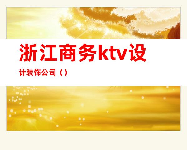 浙江商务ktv设计装饰公司（）