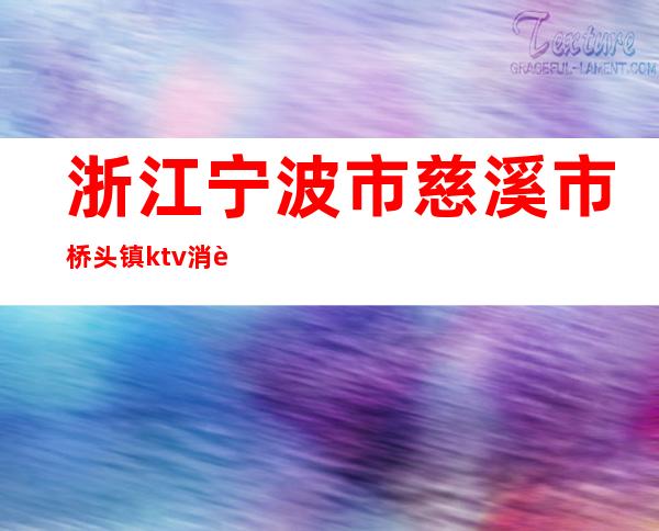 浙江宁波市慈溪市桥头镇ktv消费(慈溪市ktv哪里比较便宜)