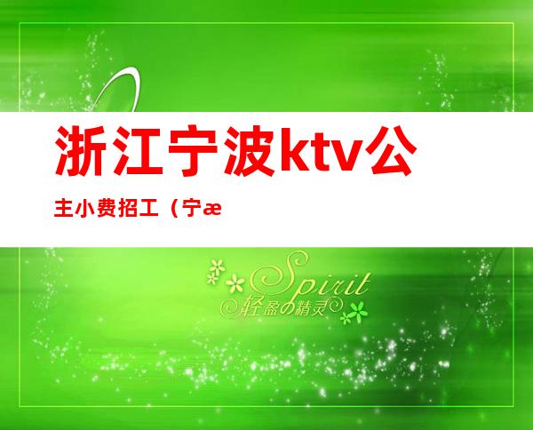 浙江宁波ktv公主小费招工（宁波海曙区ktv模特小费）