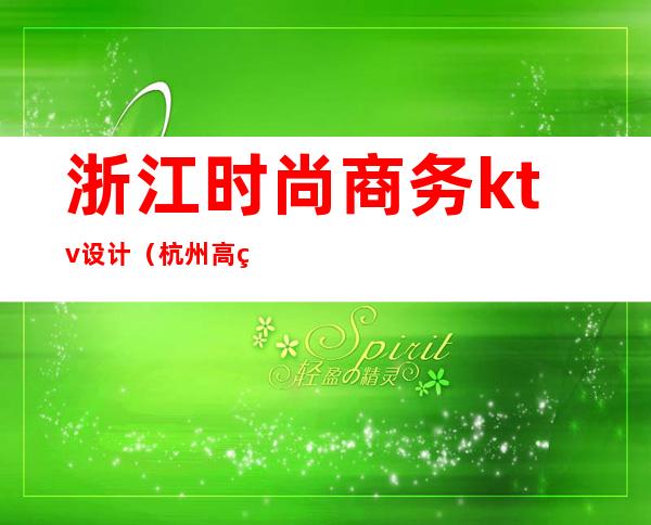 浙江时尚商务ktv设计(杭州高端商务ktv)