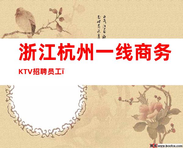 浙江杭州一线商务KTV招聘员工，20，无其他费用