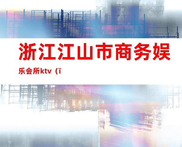 浙江江山市商务娱乐会所ktv()
