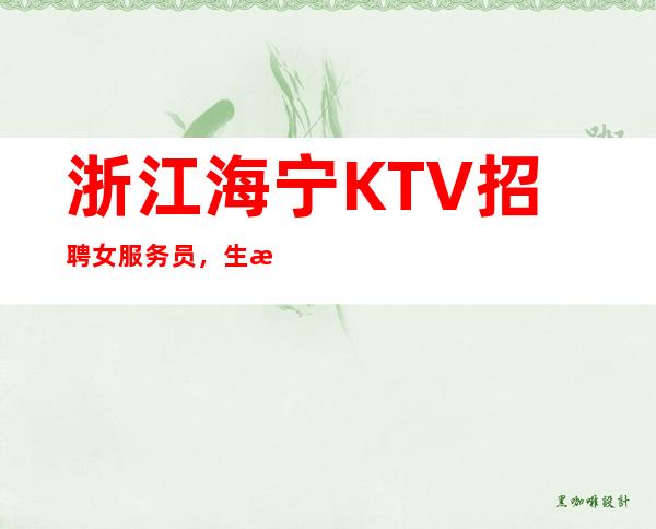 浙江海宁KTV招聘女服务员，生意火爆，缺人，报销路费