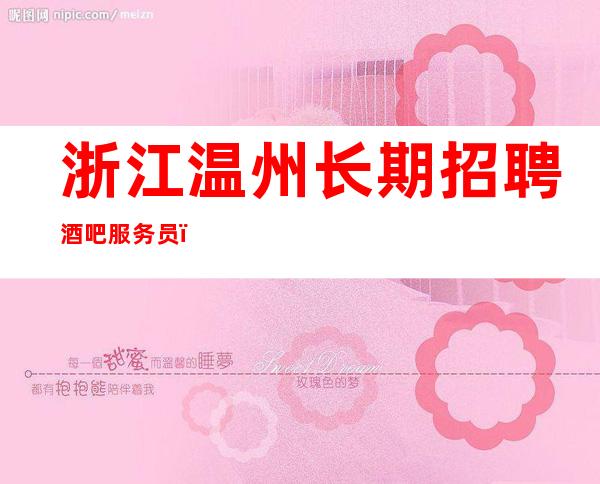 浙江温州长期招聘酒吧服务员，高薪，10-，生意好啊