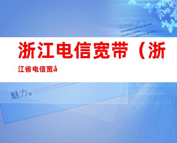 浙江电信宽带(浙江省电信宽带)