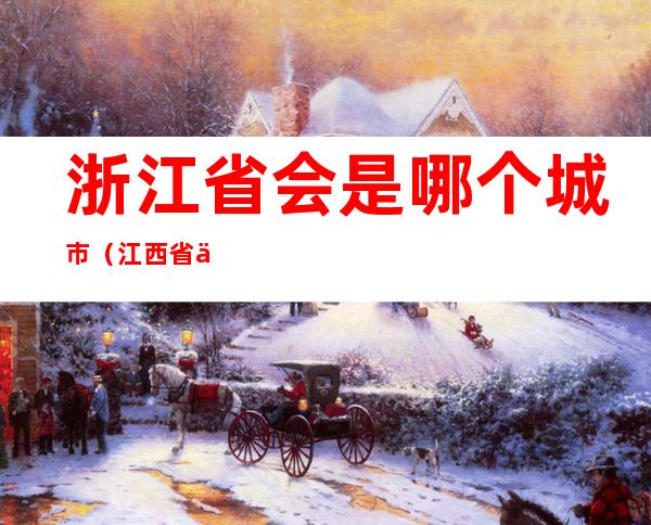 浙江省会是哪个城市（江西省会是哪个城市）