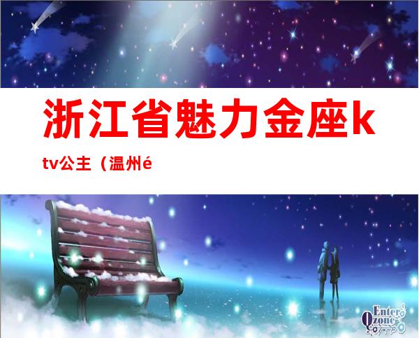 浙江省魅力金座ktv公主(温州魅力金座ktv)