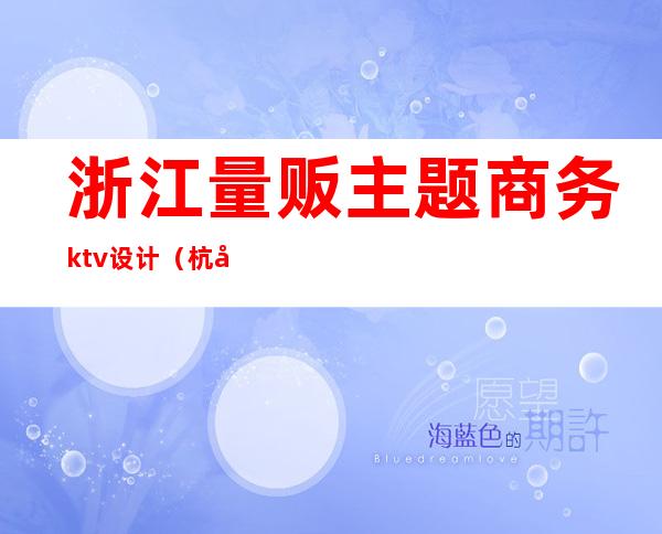 浙江量贩主题商务ktv设计(杭州量贩ktv)