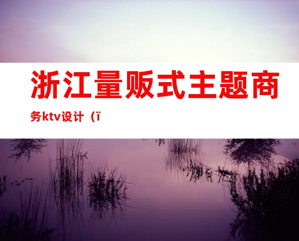 浙江量贩式主题商务ktv设计()