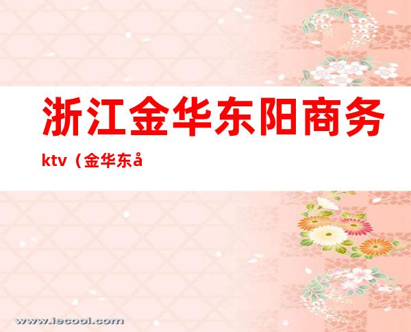 浙江金华东阳商务ktv(金华东商贸有限公司)
