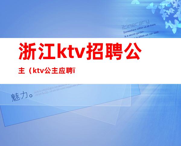 浙江ktv招聘公主(ktv公主应聘)
