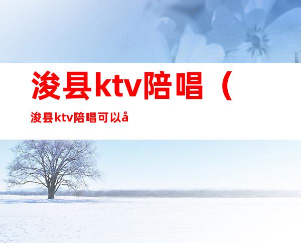 浚县ktv陪唱(浚县ktv陪唱可以干嘛)