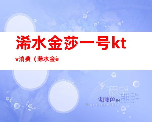 浠水金莎一号ktv消费(浠水金莎一号ktv消费怎么样)