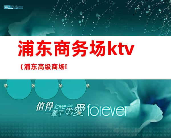 浦东商务场ktv(浦东高级商场)
