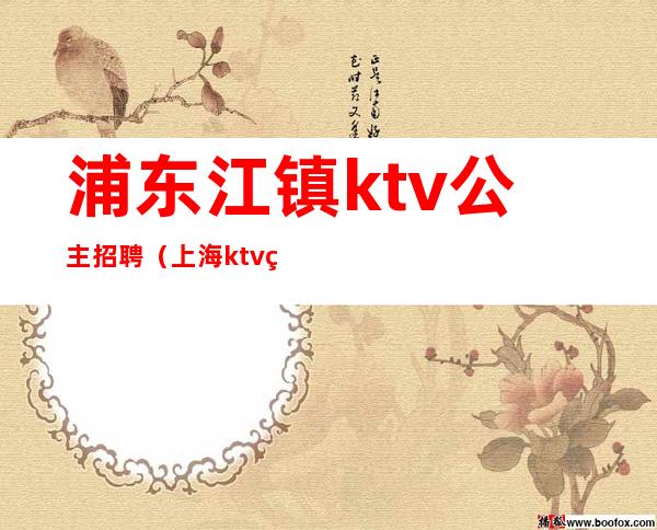 浦东江镇ktv公主招聘(上海ktv点歌公主招聘)
