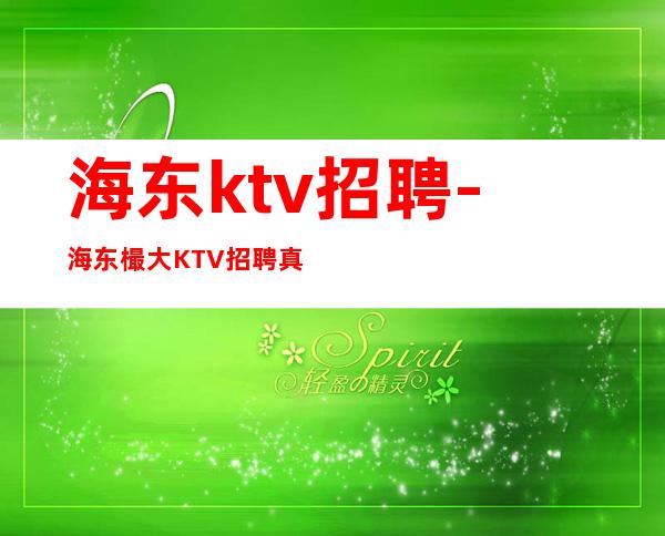 海东ktv招聘-海东樶大KTV招聘真实可靠-海东夜总会诚聘