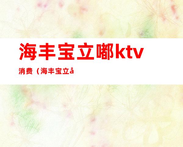 海丰宝立嘟ktv消费（海丰宝立嘟ktv价格表）