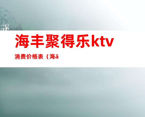 海丰聚得乐ktv消费价格表(海丰ktv哪里便宜)