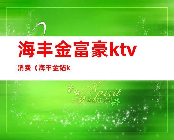 海丰金富豪ktv消费(海丰金钻ktv)