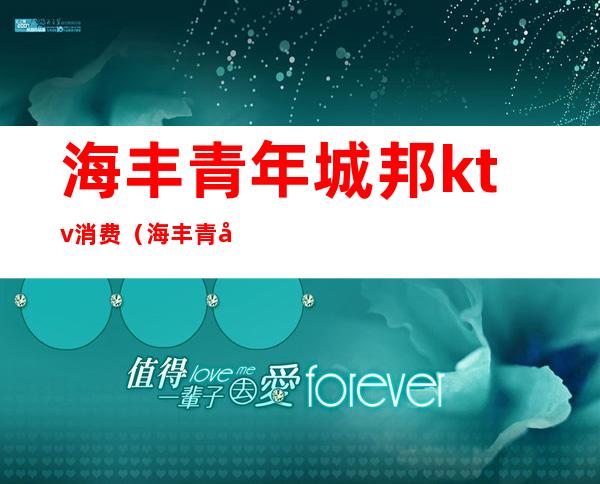 海丰青年城邦ktv消费（海丰青年城邦ktv消费高吗）