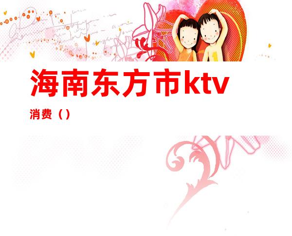 海南东方市ktv消费()