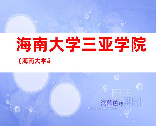 海南大学三亚学院(海南大学三亚学院录取分数线)
