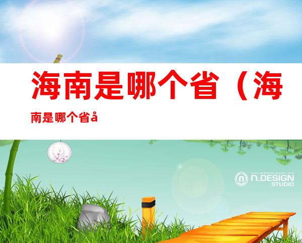 海南是哪个省(海南是哪个省属于哪个市)