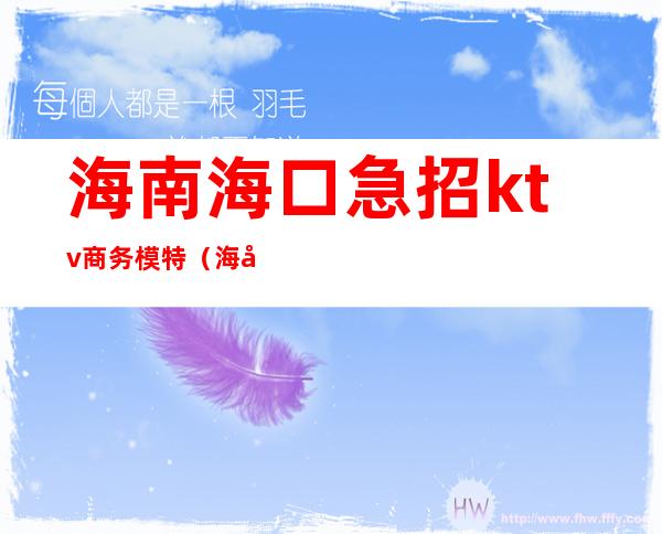 海南海口急招ktv商务模特(海南KTV招聘)