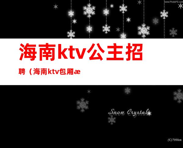 海南ktv公主招聘（海南ktv包厢招聘）