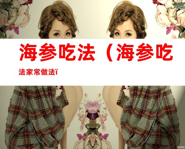 海参吃法(海参吃法家常做法)