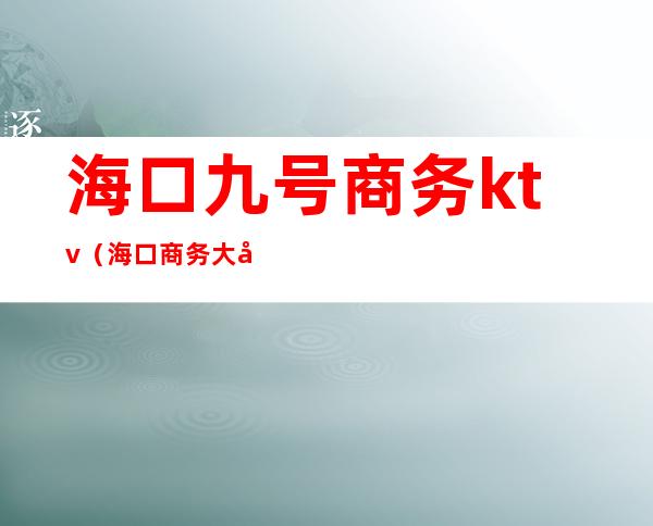 海口九号商务ktv(海口商务大厦)