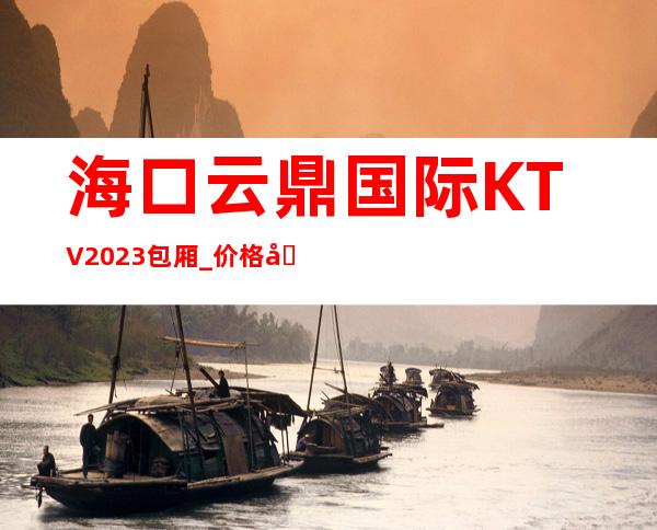 海口云鼎国际KTV2023包厢_价格合理、评分超高!非常值得体验!