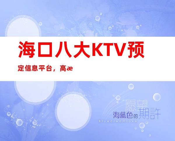 海口八大KTV预定信息平台，高档KTV推荐靠谱