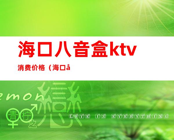 海口八音盒ktv消费价格(海口八音盒ktv消费价格表)