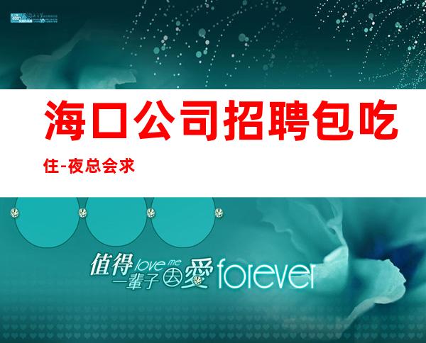 海口公司招聘包吃住-夜总会求职快速查看