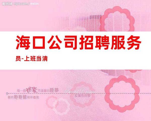 海口公司招聘服务员-上班当清
