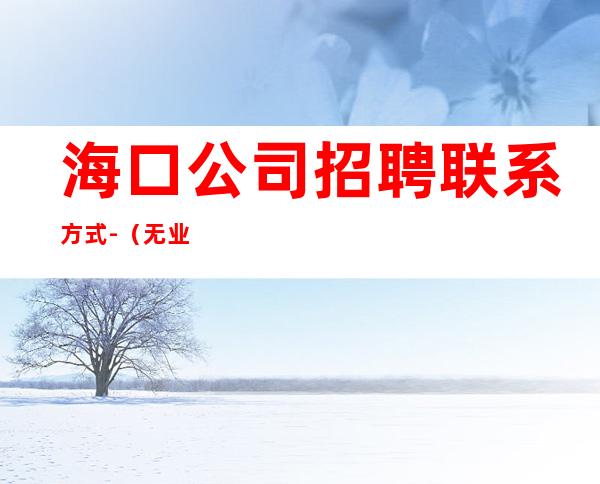 海口公司招聘联系方式-（无业绩要求）场