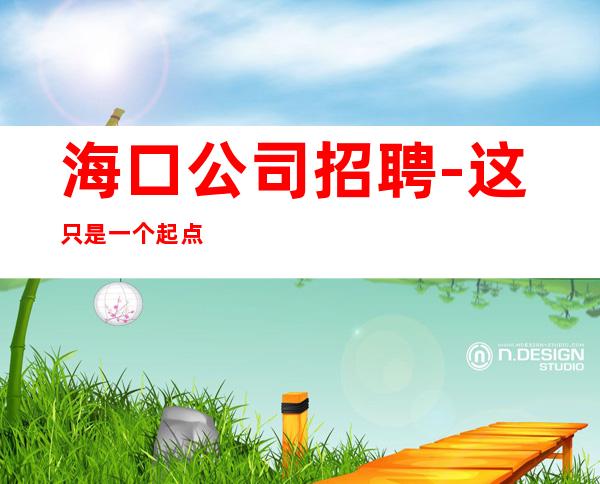 海口公司招聘-这只是一个起点每天保底拿起