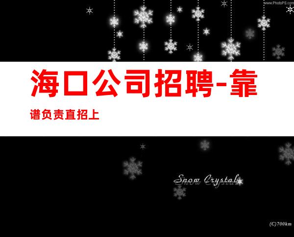 海口公司招聘-靠谱负责直招上班不收一分钱