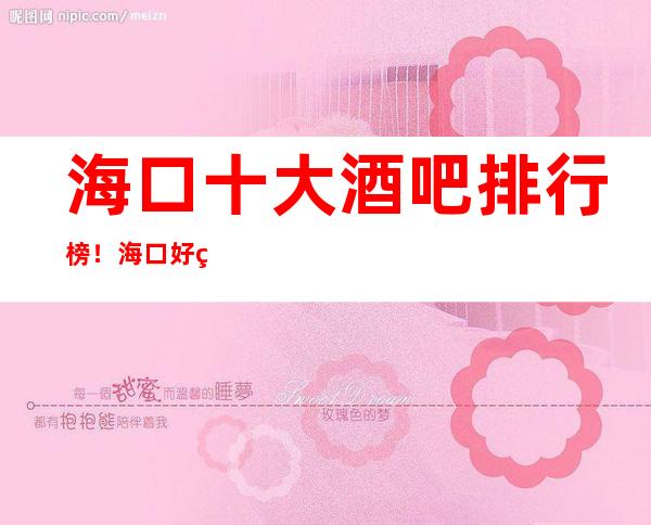 海口十大酒吧排行榜！海口好玩酒吧信息都在这里