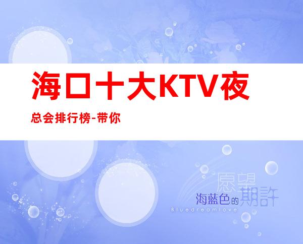 海口十大KTV夜总会排行榜-带你体验海口高档夜总会